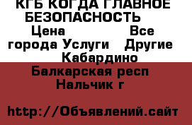 КГБ-КОГДА ГЛАВНОЕ БЕЗОПАСНОСТЬ-1 › Цена ­ 110 000 - Все города Услуги » Другие   . Кабардино-Балкарская респ.,Нальчик г.